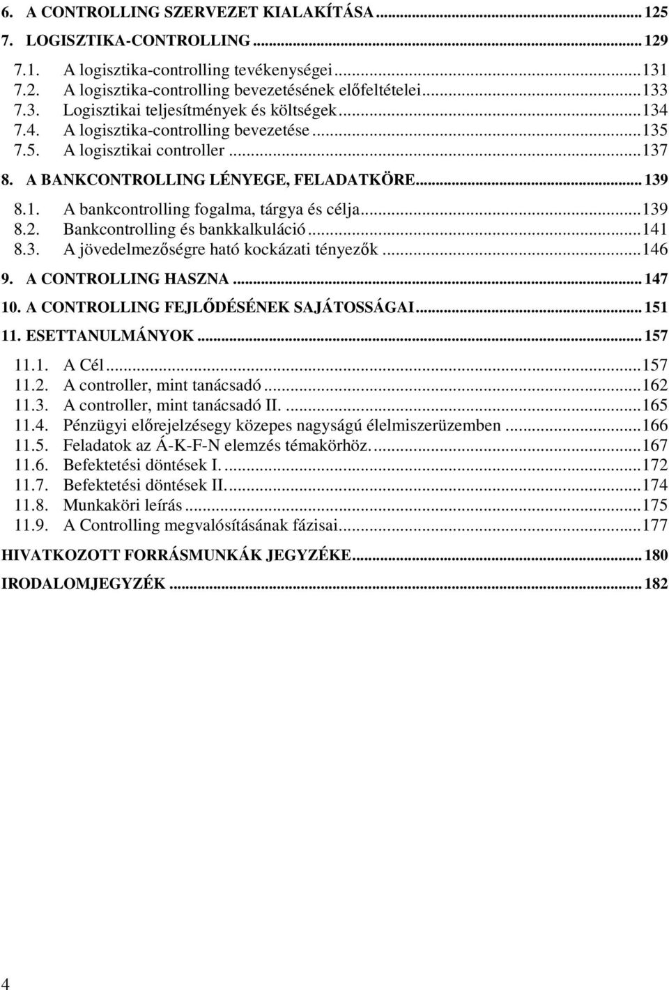 Bankcontrolling és bankkalkuláció... 141 8.3. A jövedelmezőségre ható kockázati tényezők... 146 9. A CONTROLLING HASZNA... 147 10. A CONTROLLING FEJLŐDÉSÉNEK SAJÁTOSSÁGAI... 151 11. ESETTANULMÁNYOK.