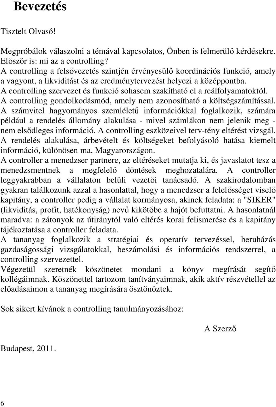 A controlling szervezet és funkció sohasem szakítható el a reálfolyamatoktól. A controlling gondolkodásmód, amely nem azonosítható a költségszámítással.