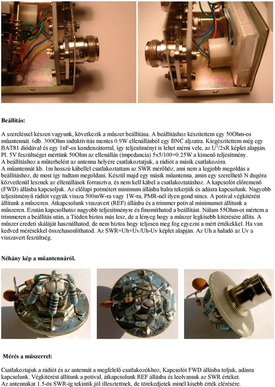 5V feszültséget mértünk 50Ohm az ellenállás (impedancia) 5x5/100=0.25W a kimenő teljesítmény. A beállításhoz a műterhelést az antenna helyére csatlakoztatjuk, a rádiót a másik csatlakozóra.