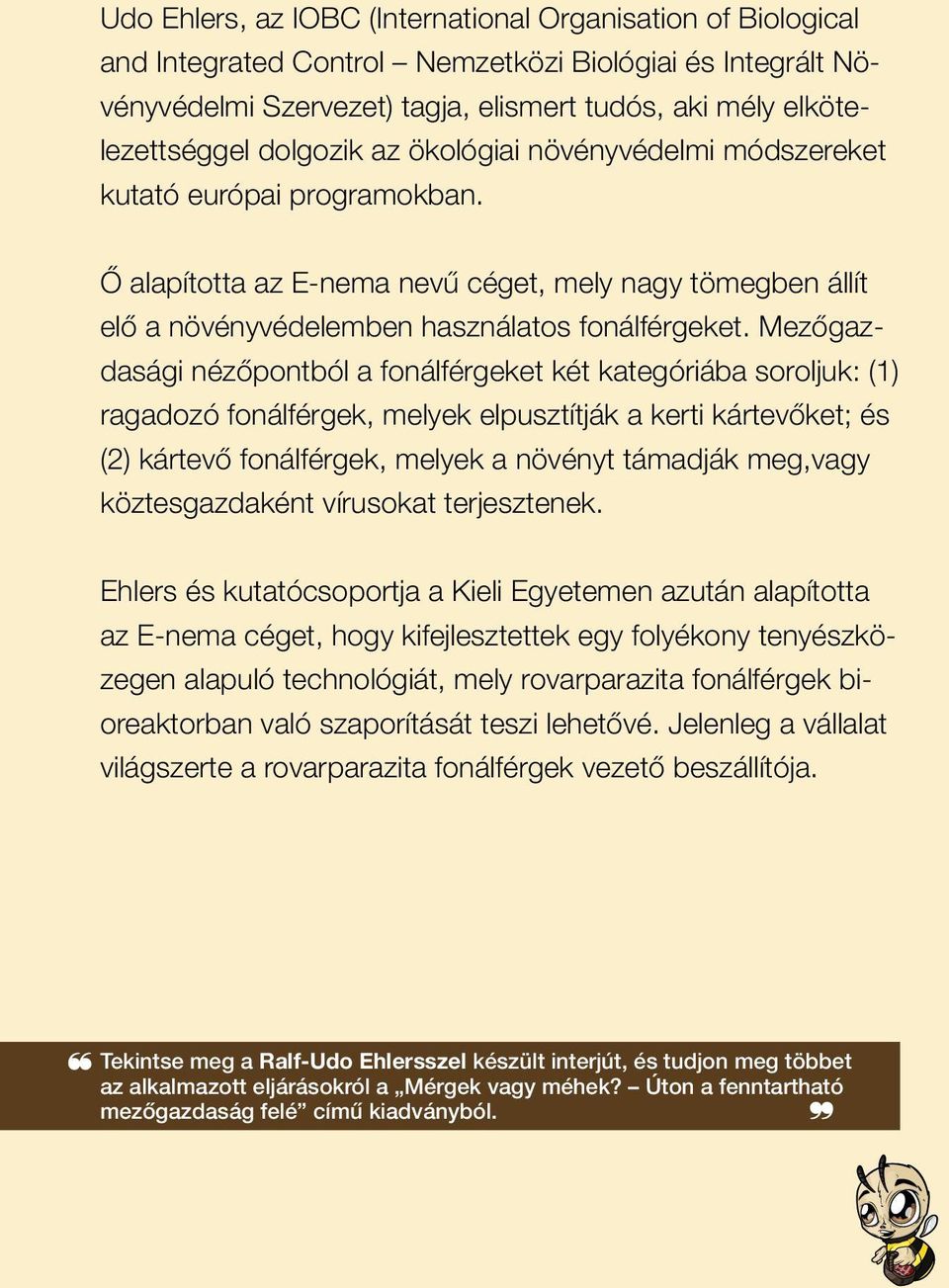 Mezőgazdasági nézőpontból a fonálférgeket két kategóriába soroljuk: (1) ragadozó fonálférgek, melyek elpusztítják a kerti kártevőket; és (2) kártevő fonálférgek, melyek a növényt támadják meg,vagy