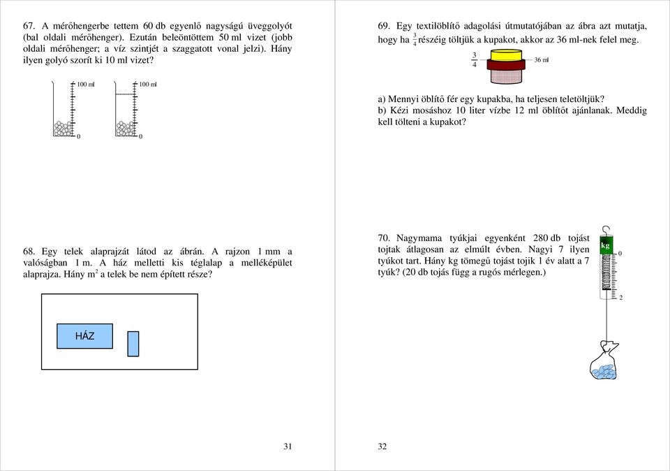 3 4 36 ml 1 ml 1 ml a) Mennyi öblítı fér egy kupakba, ha teljesen teletöltjük? b) Kézi mosáshoz 1 liter vízbe 12 ml öblítıt ajánlanak. Meddig kell tölteni a kupakot? 68.