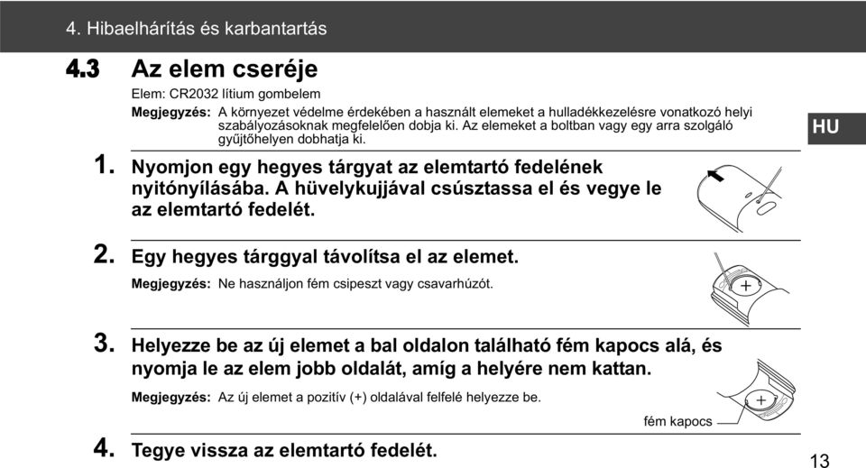 Az elemeket a boltban vagy egy arra szolgáló gy jt helyen dobhatja ki. 1. Nyomjon egy hegyes tárgyat az elemtartó fedelének nyitónyílásába.
