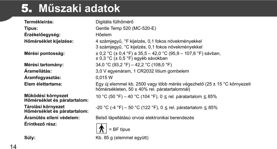 növekményekkel 3 számjegy, C kijelzés, 0,1 fokos növekményekkel ± 0,2 C (± 0,4 F) a 35,5 42,0 C (95,9 107,6 F) sávban, ± 0,3 C (± 0,5 F) egyéb sávokban 34,0 C (93,2 F) 42,2 C (108,0 F) 3,0 V
