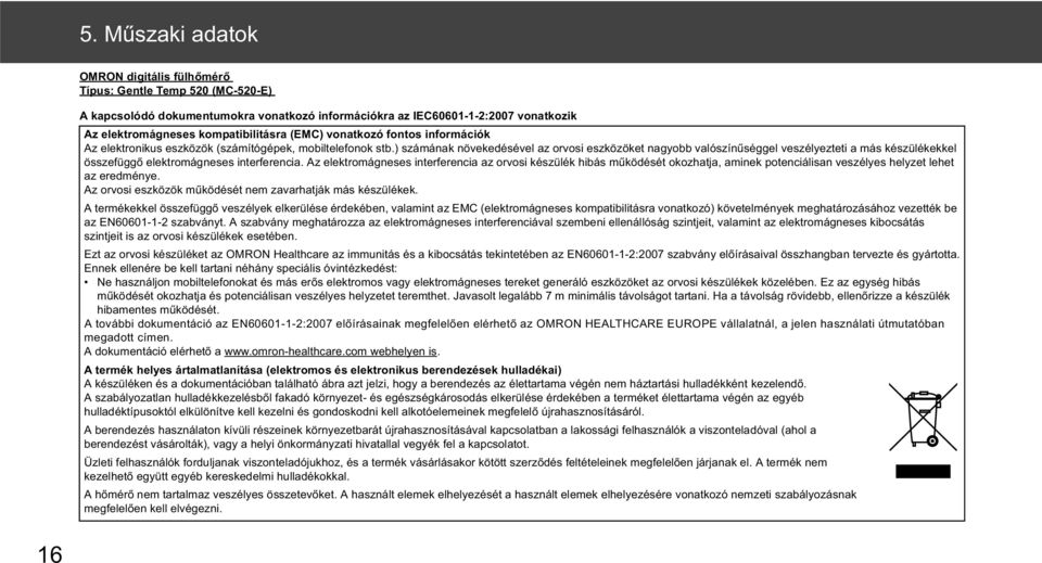 ) számának növekedésével az orvosi eszközöket nagyobb valószín séggel veszélyezteti a más készülékekkel összefügg elektromágneses interferencia.