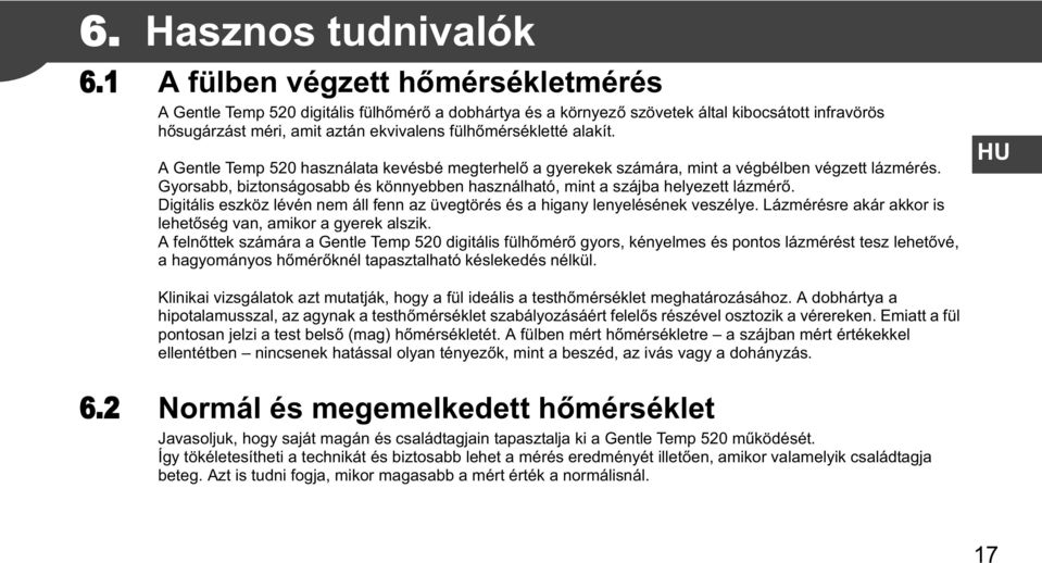 A Gentle Temp 520 használata kevésbé megterhel a gyerekek számára, mint a végbélben végzett lázmérés. Gyorsabb, biztonságosabb és könnyebben használható, mint a szájba helyezett lázmér.