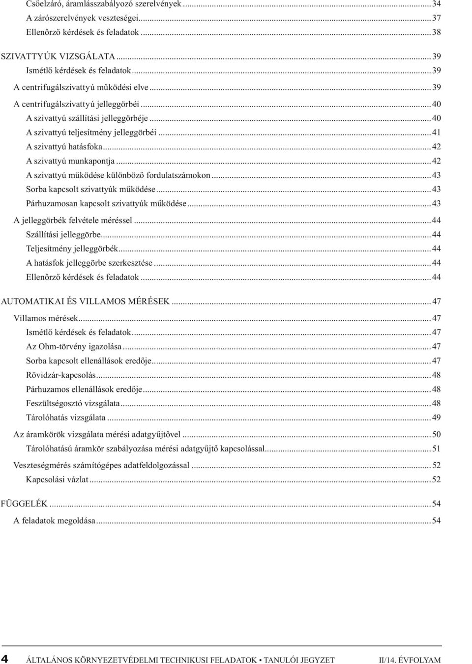 ..4 A szivattyú munkapontja...4 A szivattyú működése különböző fordulatszámokon...43 Sorba kapcsolt szivattyúk működése...43 Párhuzamosan kapcsolt szivattyúk működése.