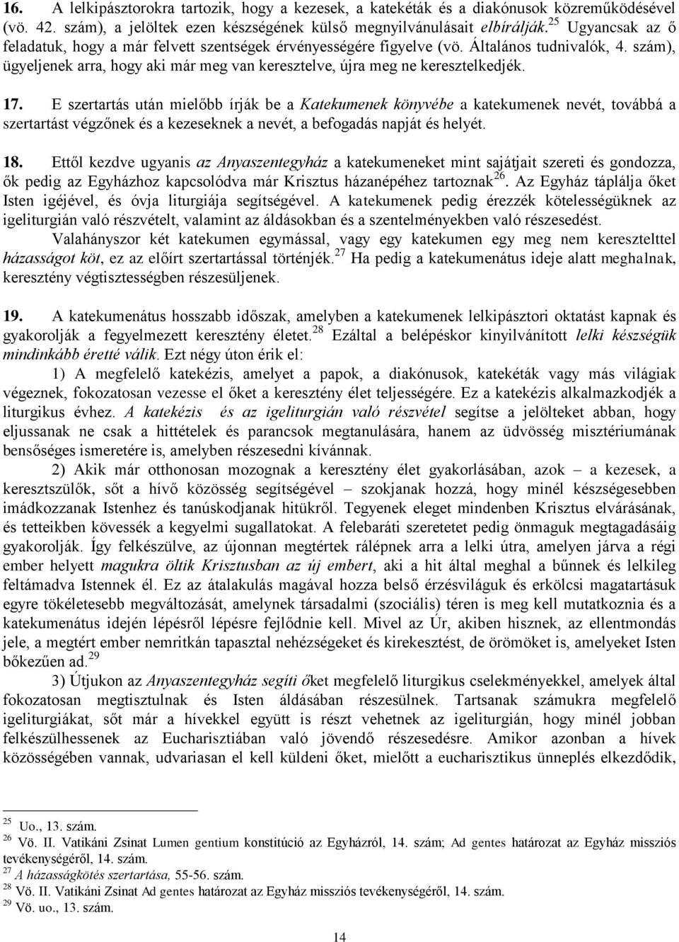 17. E szertartás után mielőbb írják be a Katekumenek könyvébe a katekumenek nevét, továbbá a szertartást végzőnek és a kezeseknek a nevét, a befogadás napját és helyét. 18.