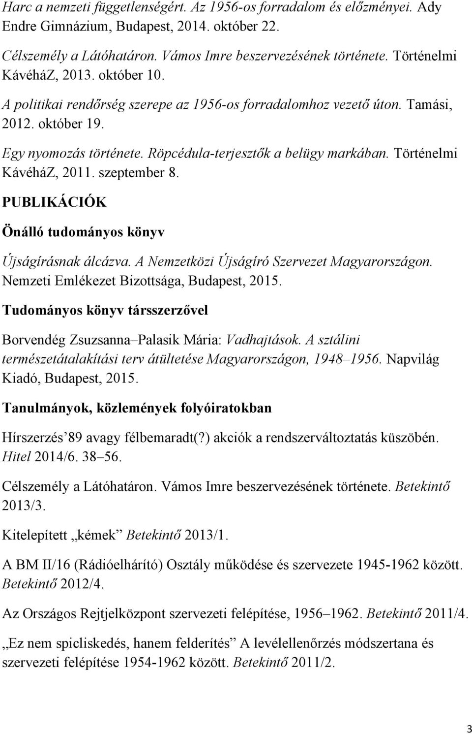 Történelmi KávéháZ, 2011. szeptember 8. PUBLIKÁCIÓK Önálló tudományos könyv Újságírásnak álcázva. A Nemzetközi Újságíró Szervezet Magyarországon. Nemzeti Emlékezet Bizottsága, Budapest, 2015.