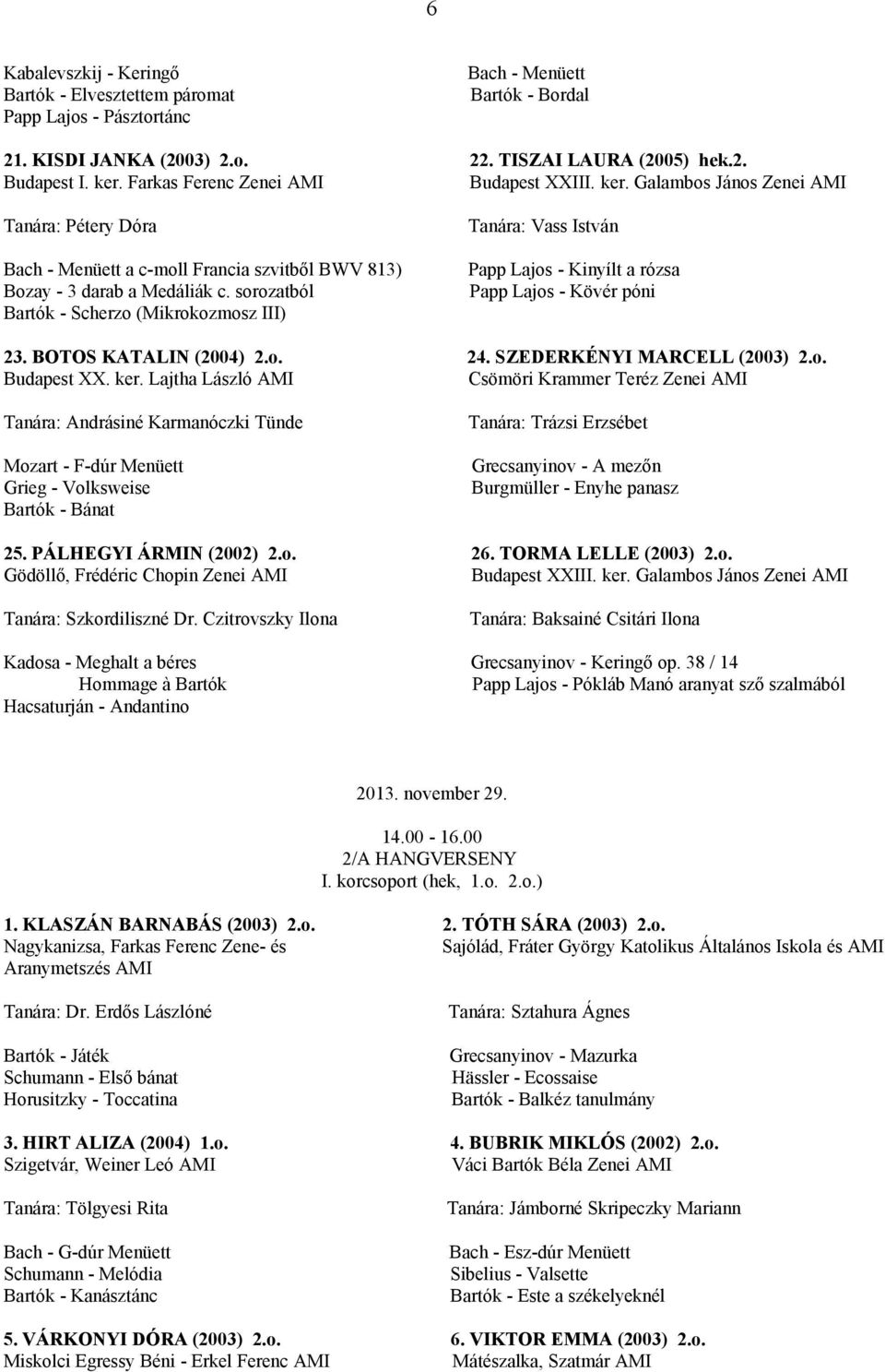 sorozatból Bartók - Scherzo (Mikrokozmosz III) Papp Lajos - Kinyílt a rózsa Papp Lajos - Kövér póni 23. BOTOS KATALIN (2004) 2.o. Budapest XX. ker. Lajtha László AMI 24. SZEDERKÉNYI MARCELL (2003) 2.