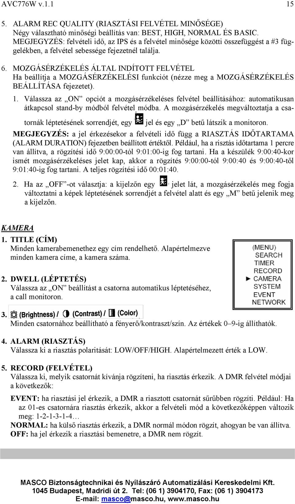 MOZGÁSÉRZÉKELÉS ÁLTAL INDÍTOTT FELVÉTEL Ha beállítja a MOZGÁSÉRZÉKELÉSI funkciót (nézze meg a MOZGÁSÉRZÉKELÉS BEÁLLÍTÁSA fejezetet). 1.