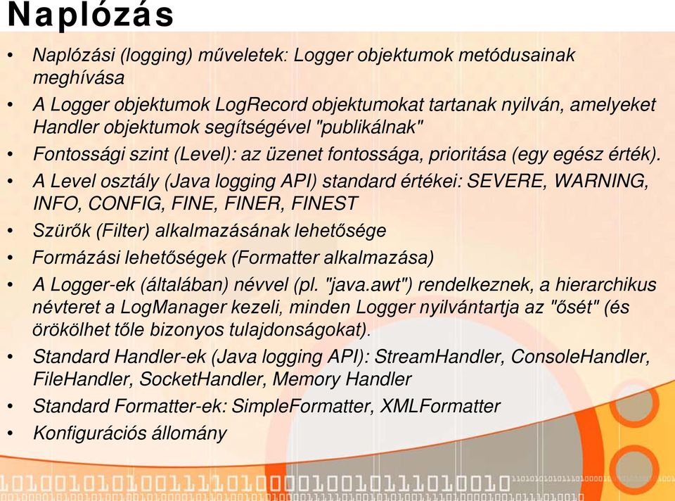 A Level osztály (Java logging API) standard értékei: SEVERE, WARNING, INFO, CONFIG, FINE, FINER, FINEST Szürők (Filter) alkalmazásának lehetősége Formázási lehetőségek (Formatter alkalmazása) A