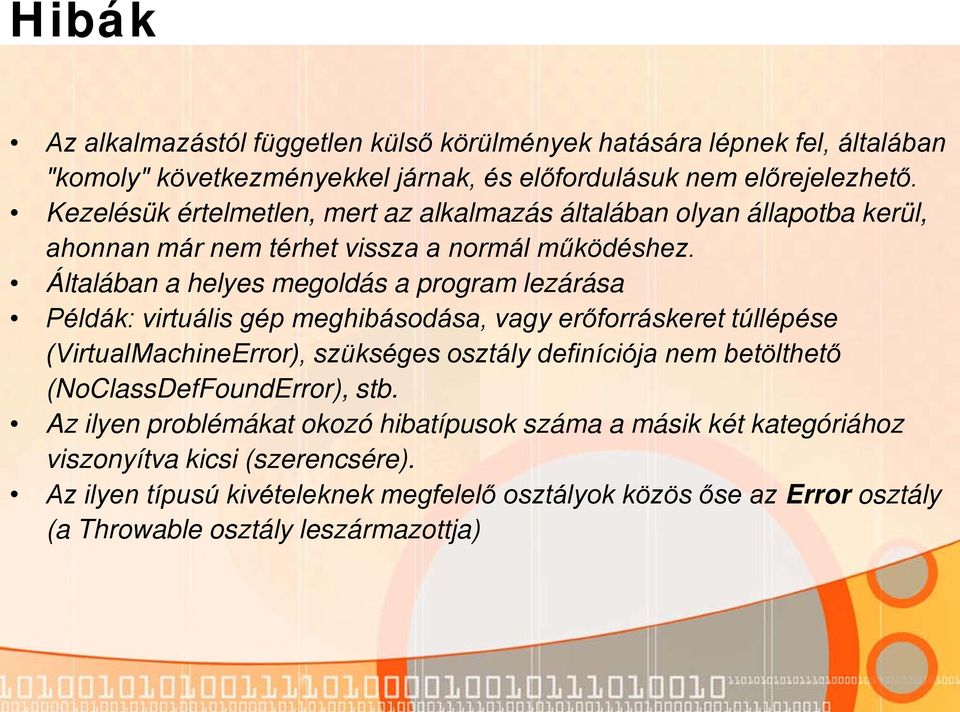 Általában a helyes megoldás a program lezárása Példák: virtuális gép meghibásodása, vagy erőforráskeret túllépése (VirtualMachineError), szükséges osztály definíciója nem