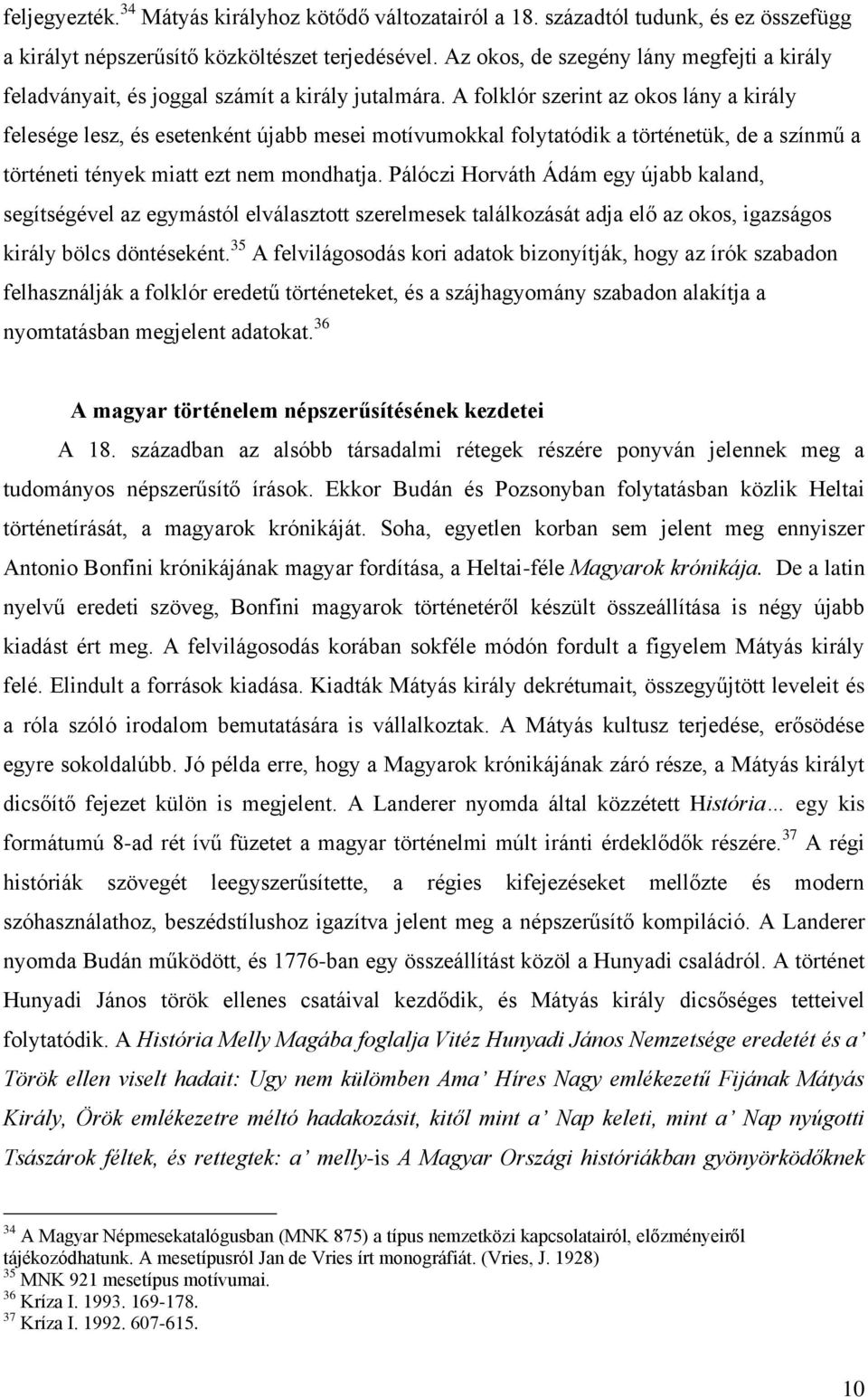A folklór szerint az okos lány a király felesége lesz, és esetenként újabb mesei motívumokkal folytatódik a történetük, de a színmű a történeti tények miatt ezt nem mondhatja.
