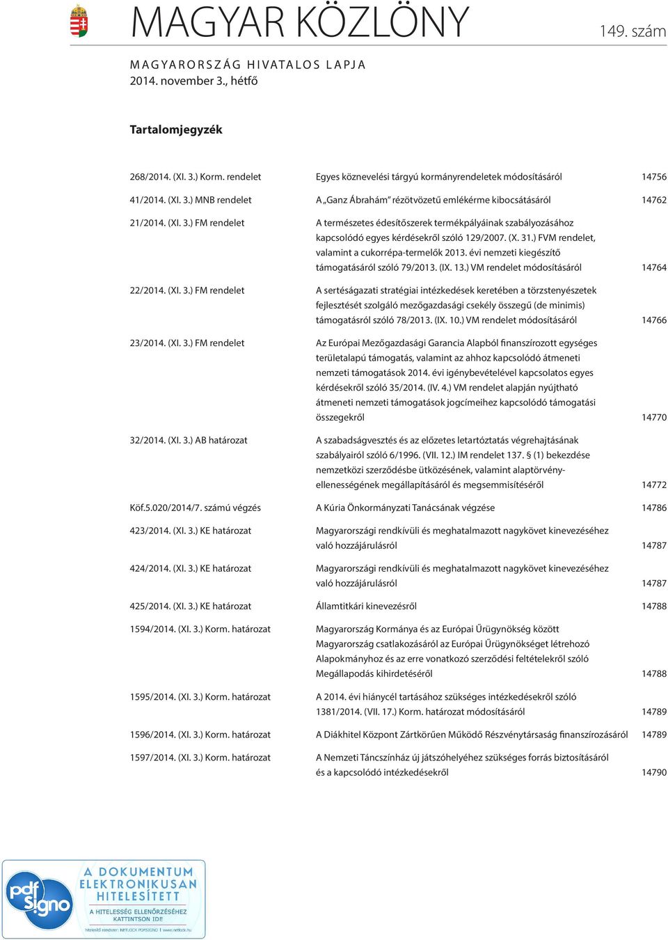 (X. 31.) FVM rendelet, valamint a cukorrépa-termelők 2013. évi nemzeti kiegészítő támogatásáról szóló 79/2013. (IX. 13.) VM rendelet módosításáról 14764 22/2014. (XI. 3.) FM rendelet A sertéságazati stratégiai intézkedések keretében a törzstenyészetek fejlesztését szolgáló mezőgazdasági csekély összegű (de minimis) támogatásról szóló 78/2013.