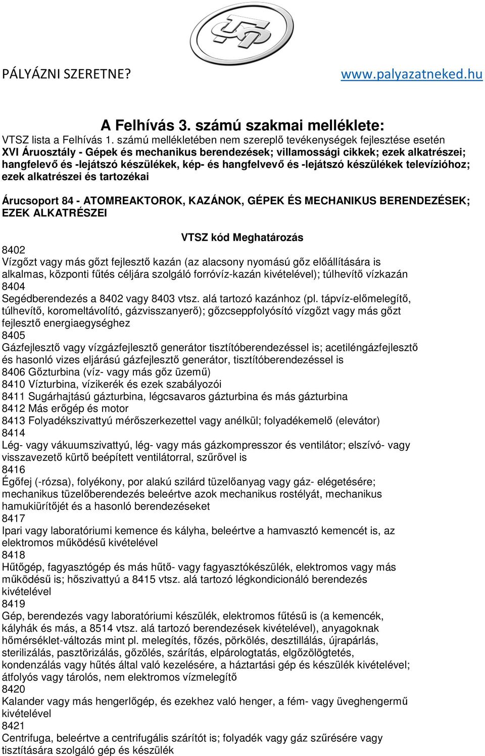 hangfelvevő és -lejátszó készülékek televízióhoz; ezek alkatrészei és tartozékai Árucsoport 84 - ATOMREAKTOROK, KAZÁNOK, GÉPEK ÉS MECHANIKUS BERENDEZÉSEK; EZEK ALKATRÉSZEI VTSZ kód Meghatározás 8402