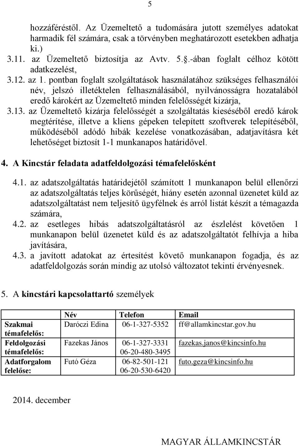 pontban foglalt szolgáltatások használatához szükséges felhasználói név, jelszó illetéktelen felhasználásából, nyilvánosságra hozatalából eredő károkért az Üzemeltető minden felelősségét kizárja, 3.
