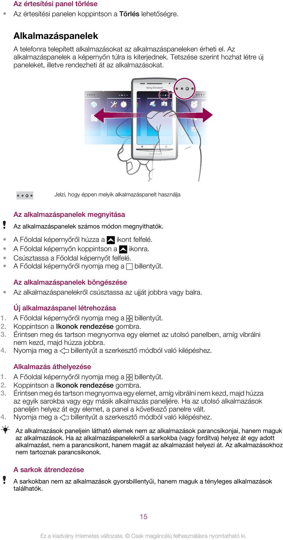 Jelzi, hogy éppen melyik alkalmazáspanelt használja Az alkalmazáspanelek megnyitása Az alkalmazáspanelek számos módon megnyithatók. A Főoldal képernyőről húzza a ikont felfelé.