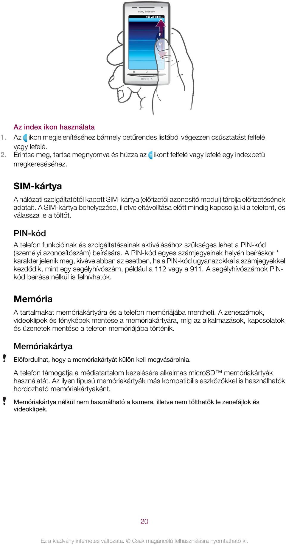 SIM-kártya A hálózati szolgáltatótól kapott SIM-kártya (előfizetői azonosító modul) tárolja előfizetésének adatait.