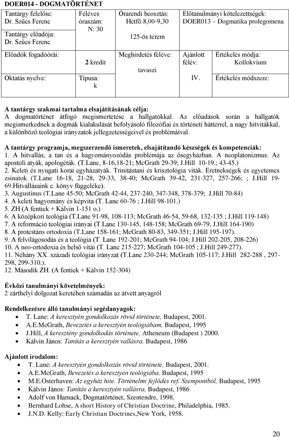 A hitvallás, a tan és a hagyományozódás problémája az ősegyházban. A neoplatonizmus. Az apostoli atyá, apologétá. (T.Lane, 8-16,18-21; McGrath 29-39; J.Hill 10-19.; 43-45.) 2.