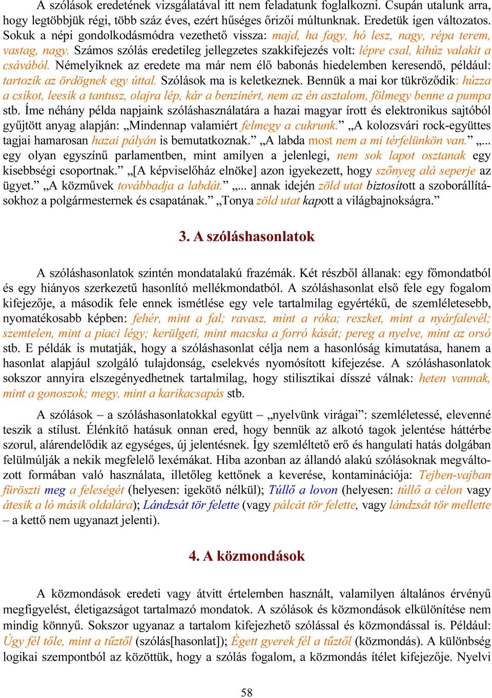 Némelyiknek az eredete ma már nem élő babonás hiedelemben keresendő, például: tartozik az ördögnek egy úttal. Szólások ma is keletkeznek.