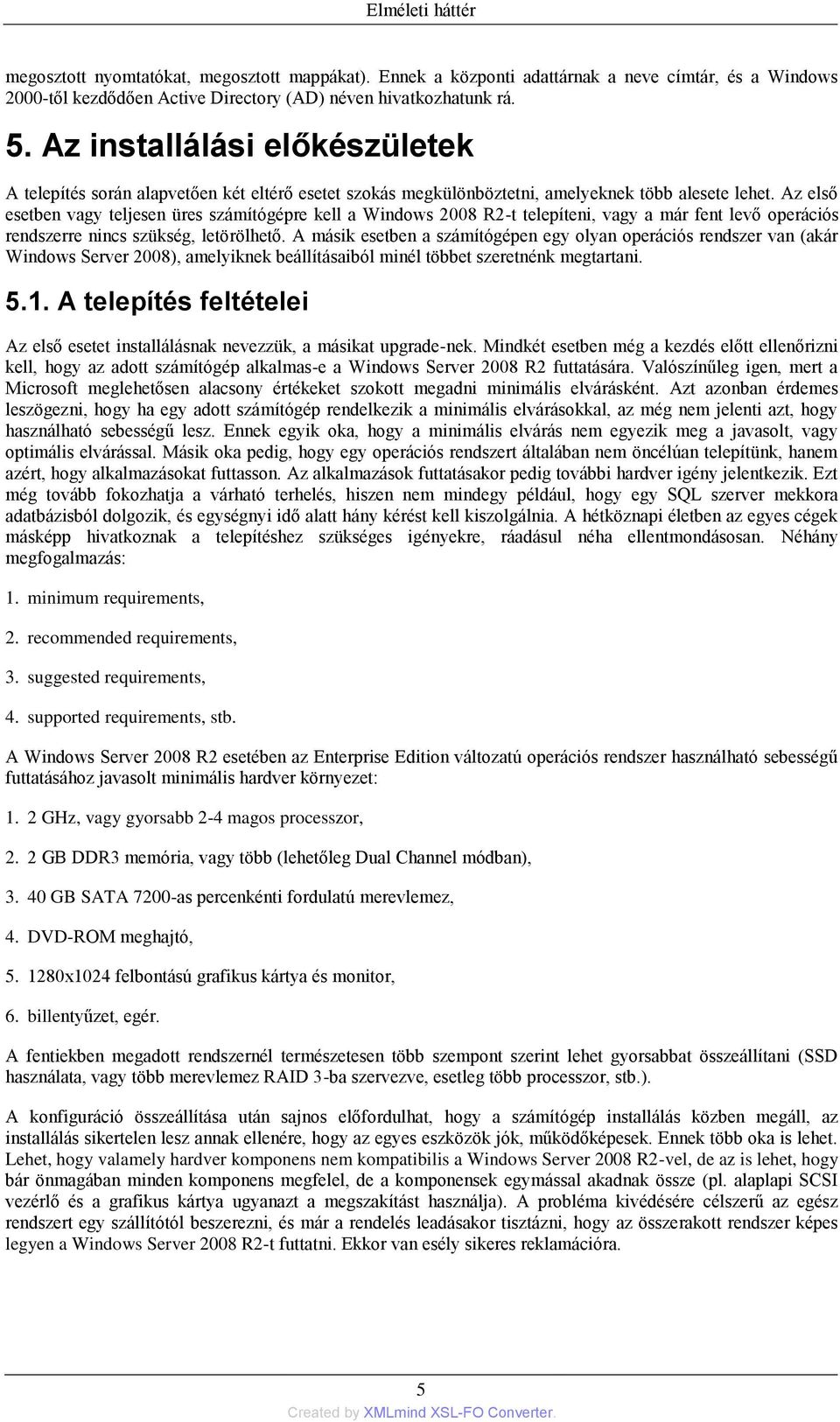 Az első esetben vagy teljesen üres számítógépre kell a Windows 2008 R2-t telepíteni, vagy a már fent levő operációs rendszerre nincs szükség, letörölhető.