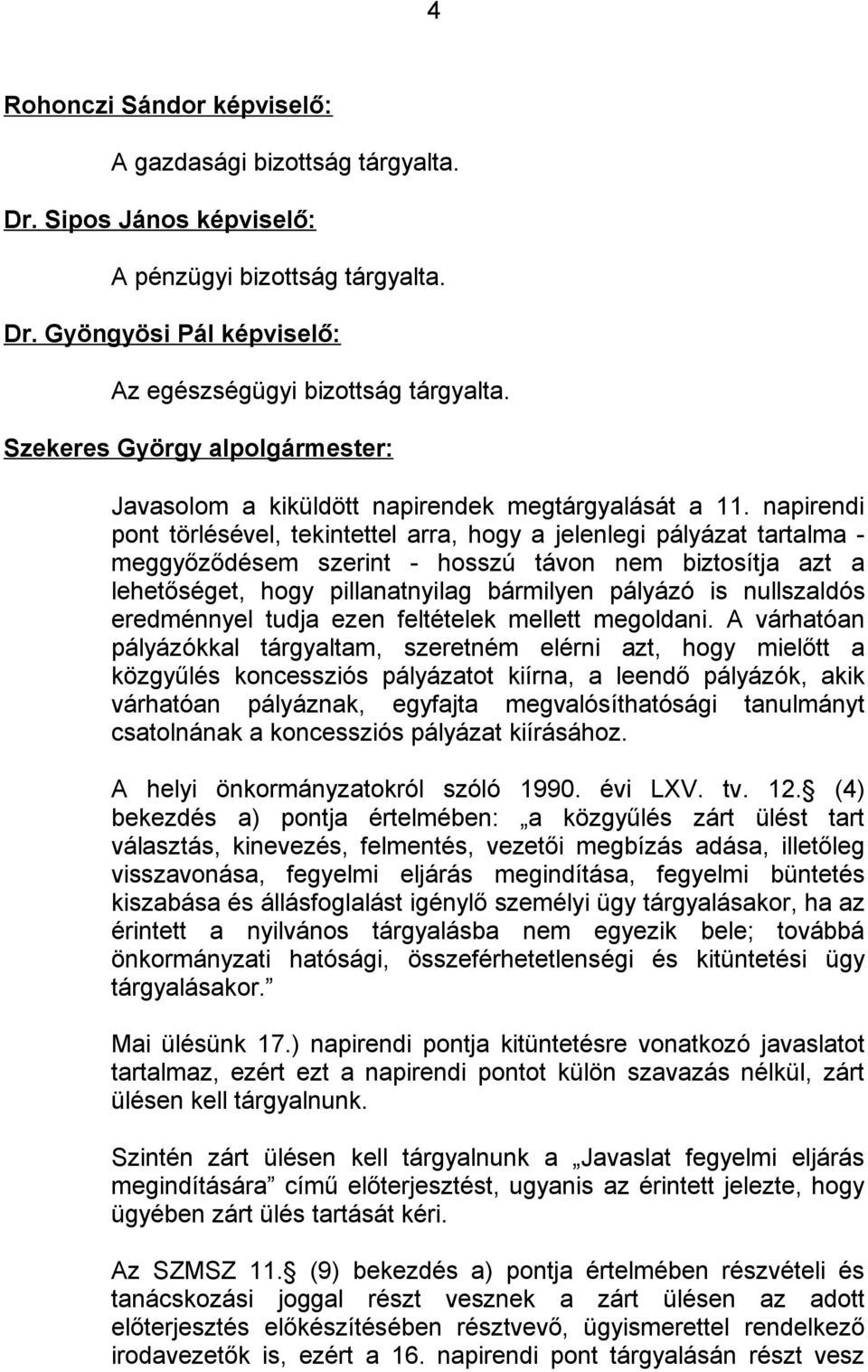 napirendi pont törlésével, tekintettel arra, hogy a jelenlegi pályázat tartalma - meggyőződésem szerint - hosszú távon nem biztosítja azt a lehetőséget, hogy pillanatnyilag bármilyen pályázó is