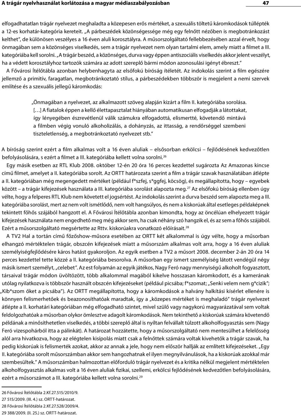 A műsorszolgáltató fellebbezésében azzal érvelt, hogy önmagában sem a közönséges viselkedés, sem a trágár nyelvezet nem olyan tartalmi elem, amely miatt a filmet a III. kategóriába kell sorolni.