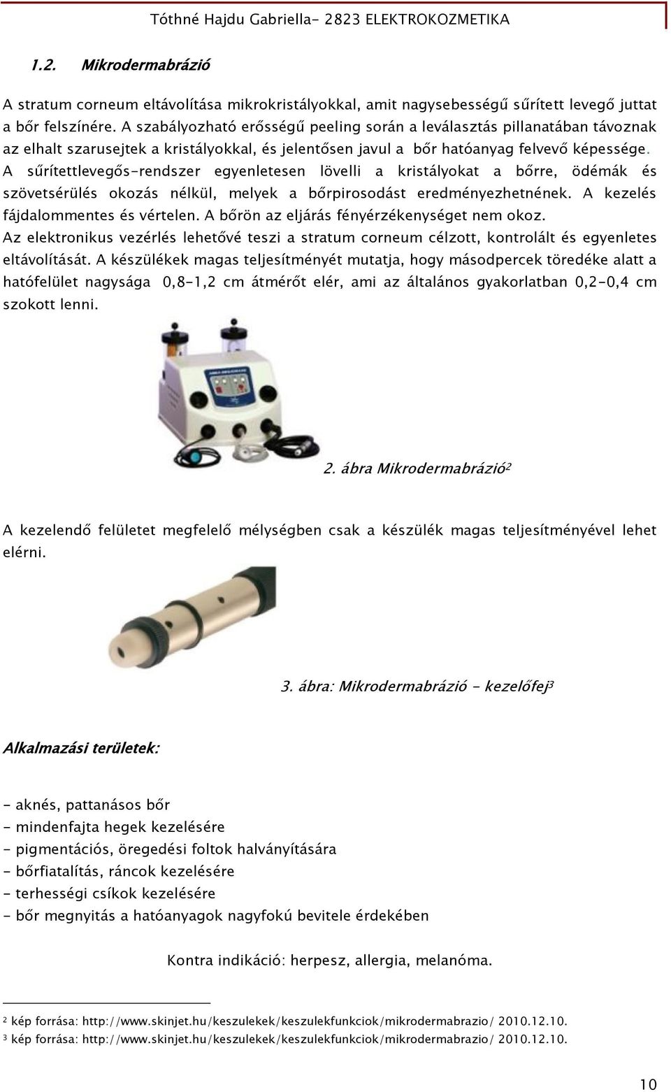 A sűrítettlevegős-rendszer egyenletesen lövelli a kristályokat a bőrre, ödémák és szövetsérülés okozás nélkül, melyek a bőrpirosodást eredményezhetnének. A kezelés fájdalommentes és vértelen.