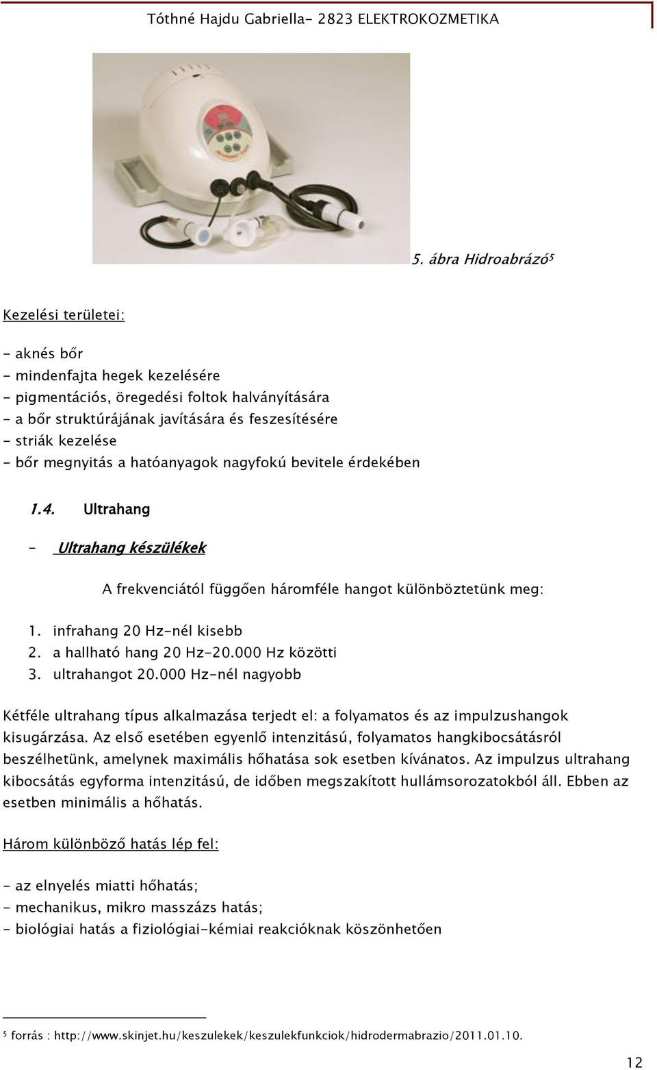 a hallható hang 20 Hz-20.000 Hz közötti 3. ultrahangot 20.000 Hz-nél nagyobb Kétféle ultrahang típus alkalmazása terjedt el: a folyamatos és az impulzushangok kisugárzása.