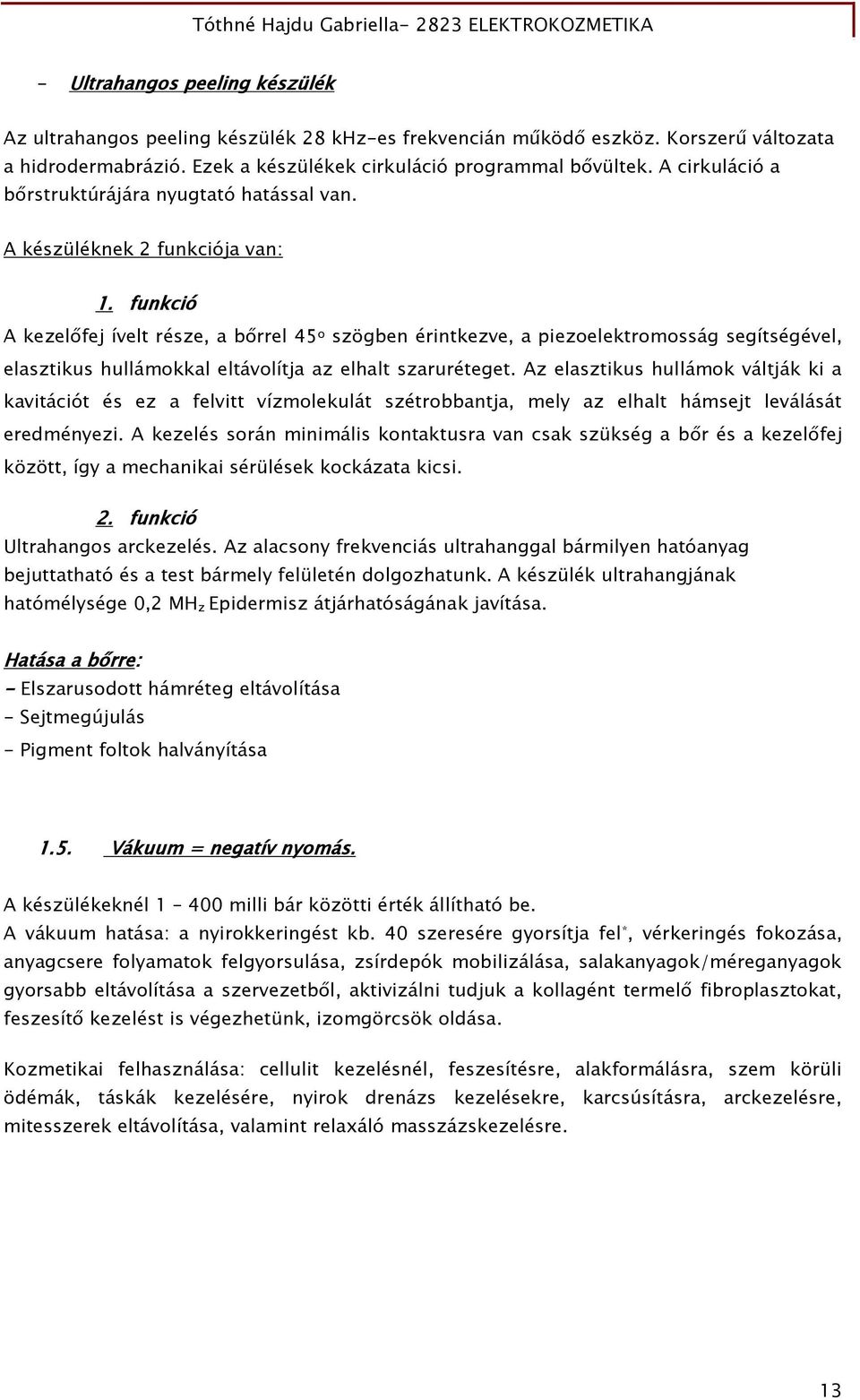 funkció A kezelőfej ívelt része, a bőrrel 45 o szögben érintkezve, a piezoelektromosság segítségével, elasztikus hullámokkal eltávolítja az elhalt szaruréteget.