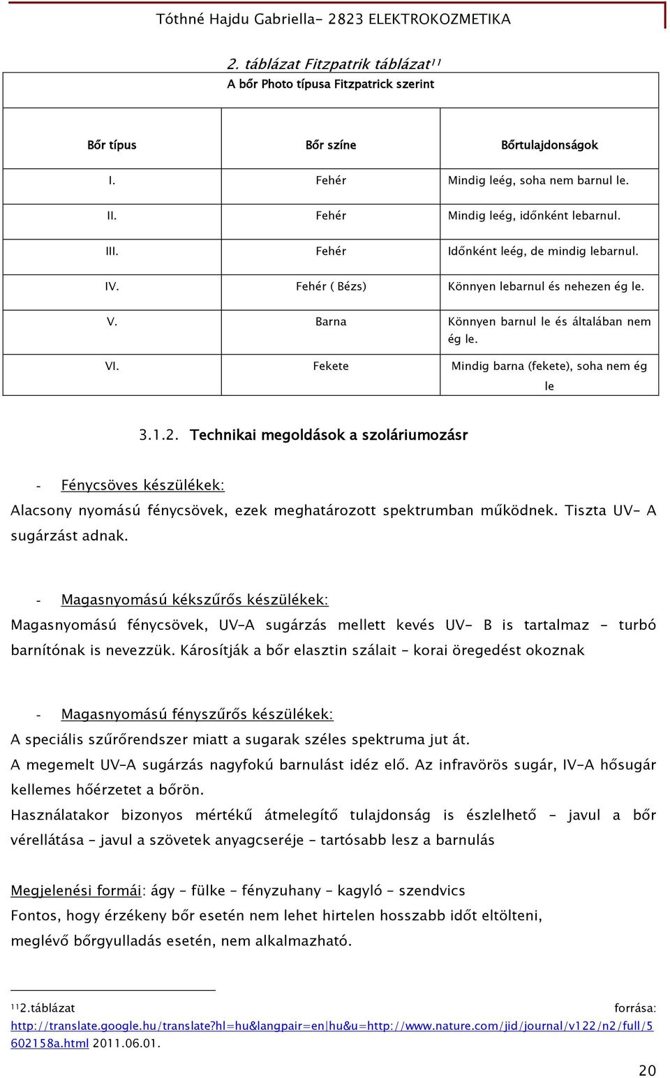 Technikai megoldások a szoláriumozásr - Fénycsöves készülékek: Alacsony nyomású fénycsövek, ezek meghatározott spektrumban működnek. Tiszta UV A sugárzást adnak.