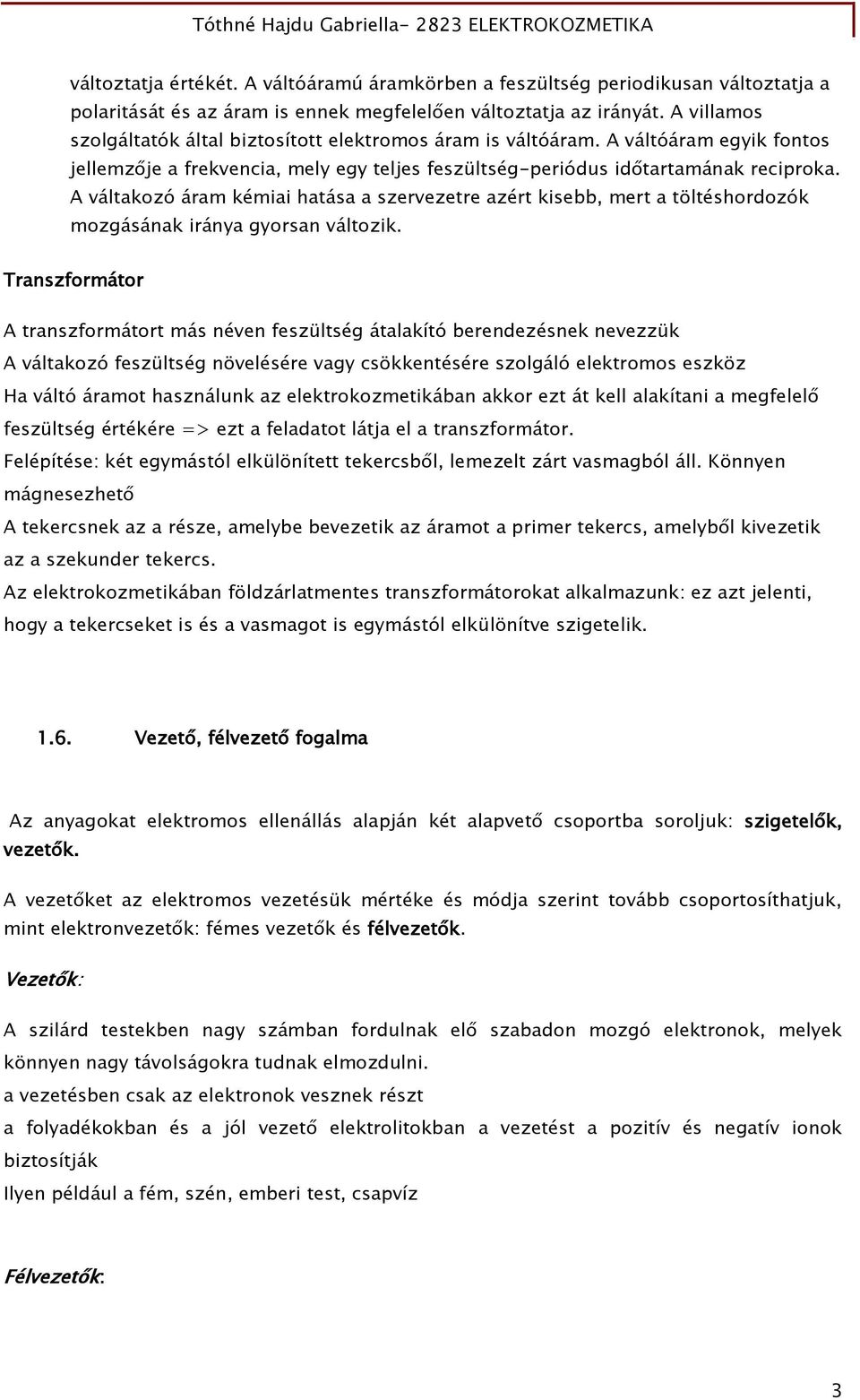A váltakozó áram kémiai hatása a szervezetre azért kisebb, mert a töltéshordozók mozgásának iránya gyorsan változik.
