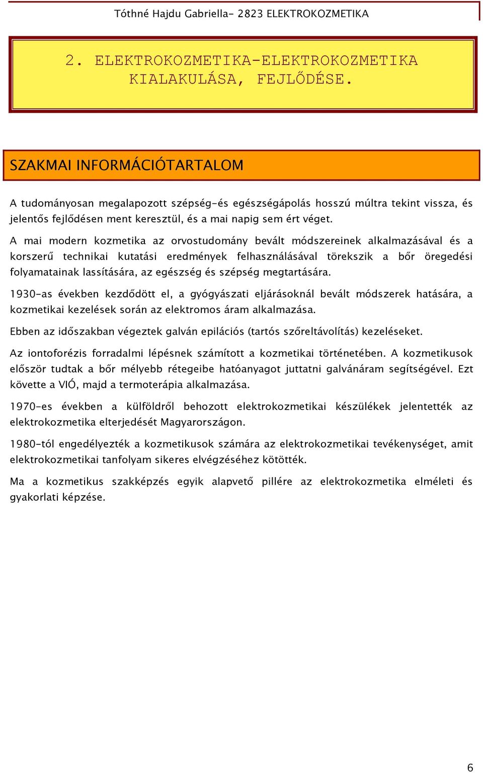 A mai modern kozmetika az orvostudomány bevált módszereinek alkalmazásával és a korszerű technikai kutatási eredmények felhasználásával törekszik a bőr öregedési folyamatainak lassítására, az
