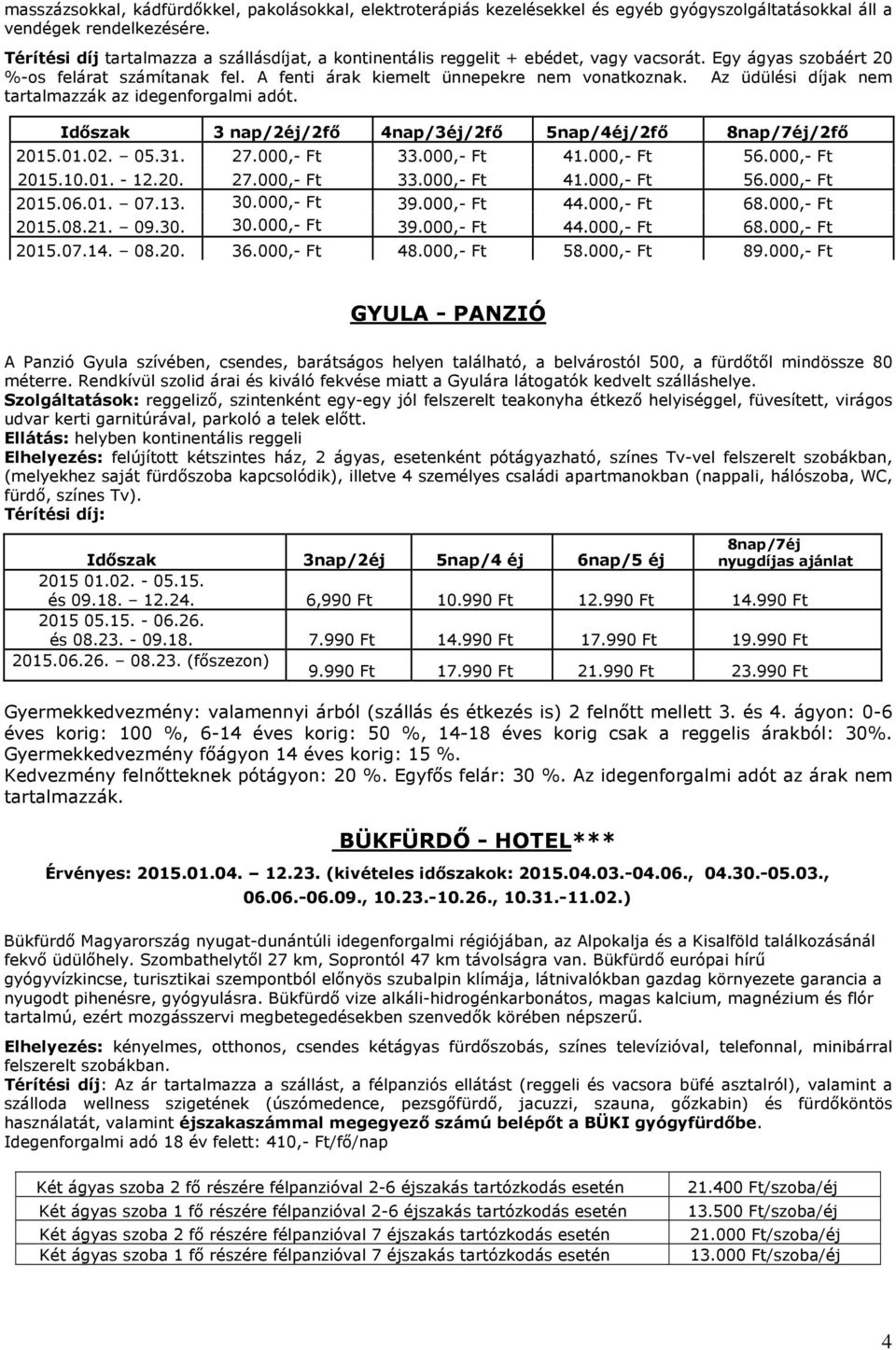 Az üdülési díjak nem tartalmazzák az idegenforgalmi adót. Időszak 3 nap/2éj/2fő 4nap/3éj/2fő 5nap/4éj/2fő 8nap/7éj/2fő 2015.01.02. 05.31. 27.000,- Ft 33.000,- Ft 41.000,- Ft 56.000,- Ft 2015.10.01. - 12.