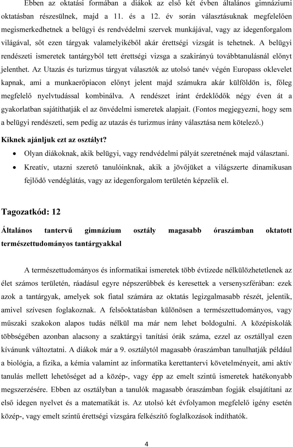 A belügyi rendészeti ismeretek tantárgyból tett érettségi vizsga a szakirányú továbbtanulásnál előnyt jelenthet.