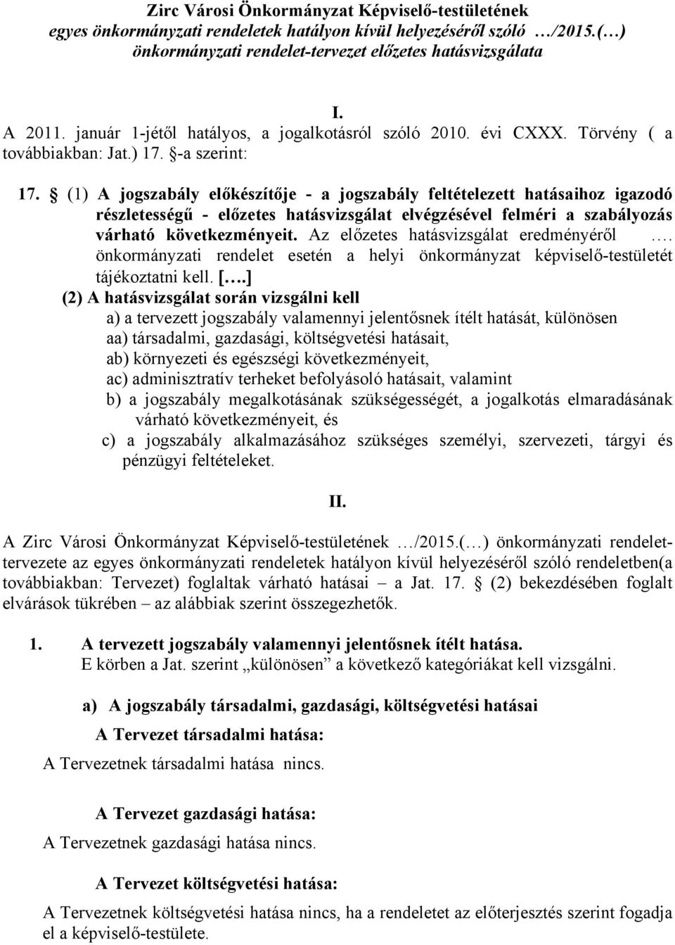 (1) A jogszabály előkészítője - a jogszabály feltételezett hatásaihoz igazodó részletességű - előzetes hatásvizsgálat elvégzésével felméri a szabályozás várható következményeit.