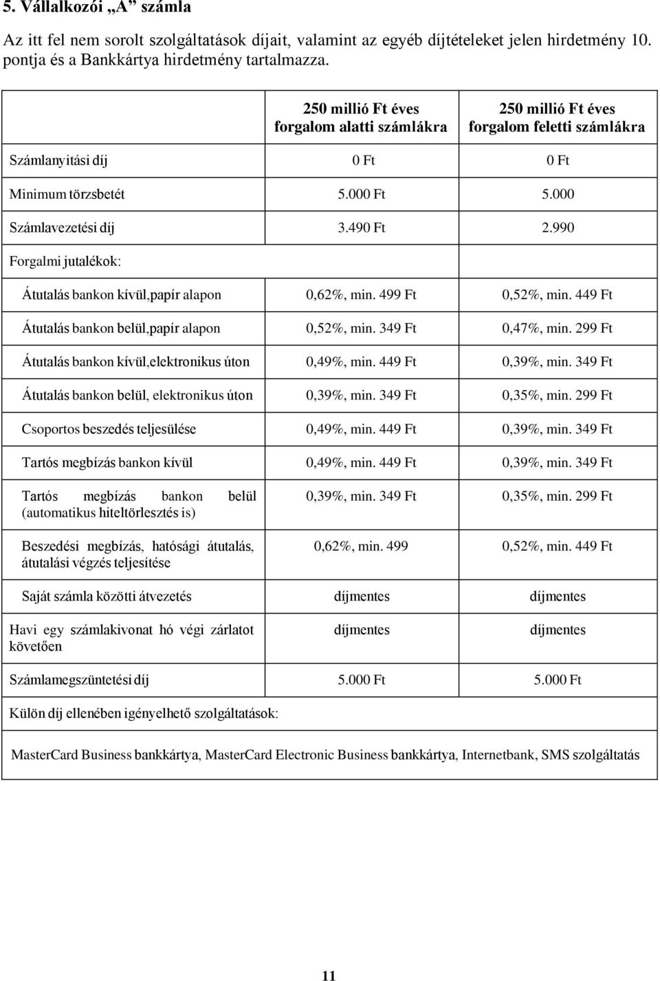 990 Forgalmi jutalékok: Átutalás bankon kívül,papír alapon 0,62%, min. 499 Ft 0,52%, min. 449 Ft Átutalás bankon belül,papír alapon 0,52%, min. 349 Ft 0,47%, min.