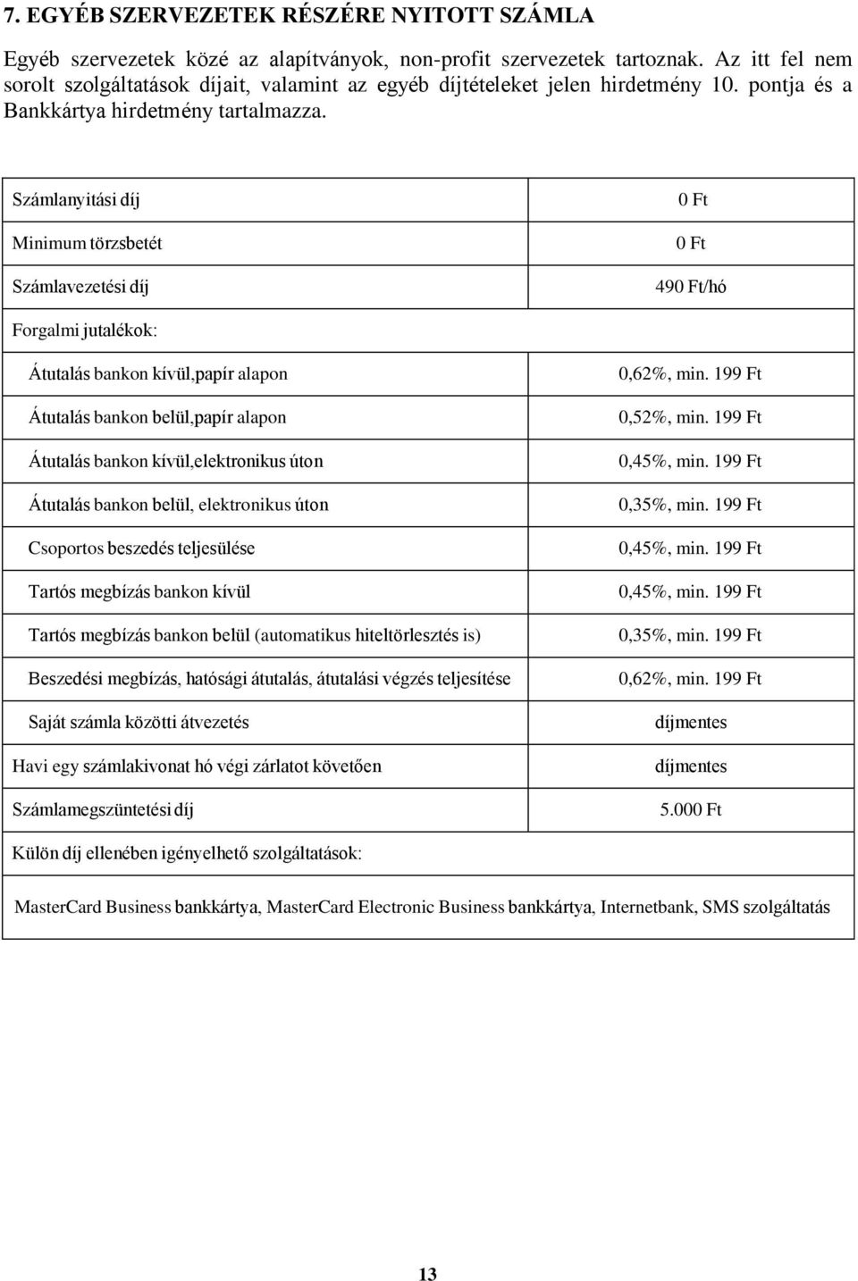 Számlanyitási díj Minimum törzsbetét Számlavezetési díj 0 Ft 0 Ft 490 Ft/hó Forgalmi jutalékok: Átutalás bankon kívül,papír alapon Átutalás bankon belül,papír alapon Átutalás bankon