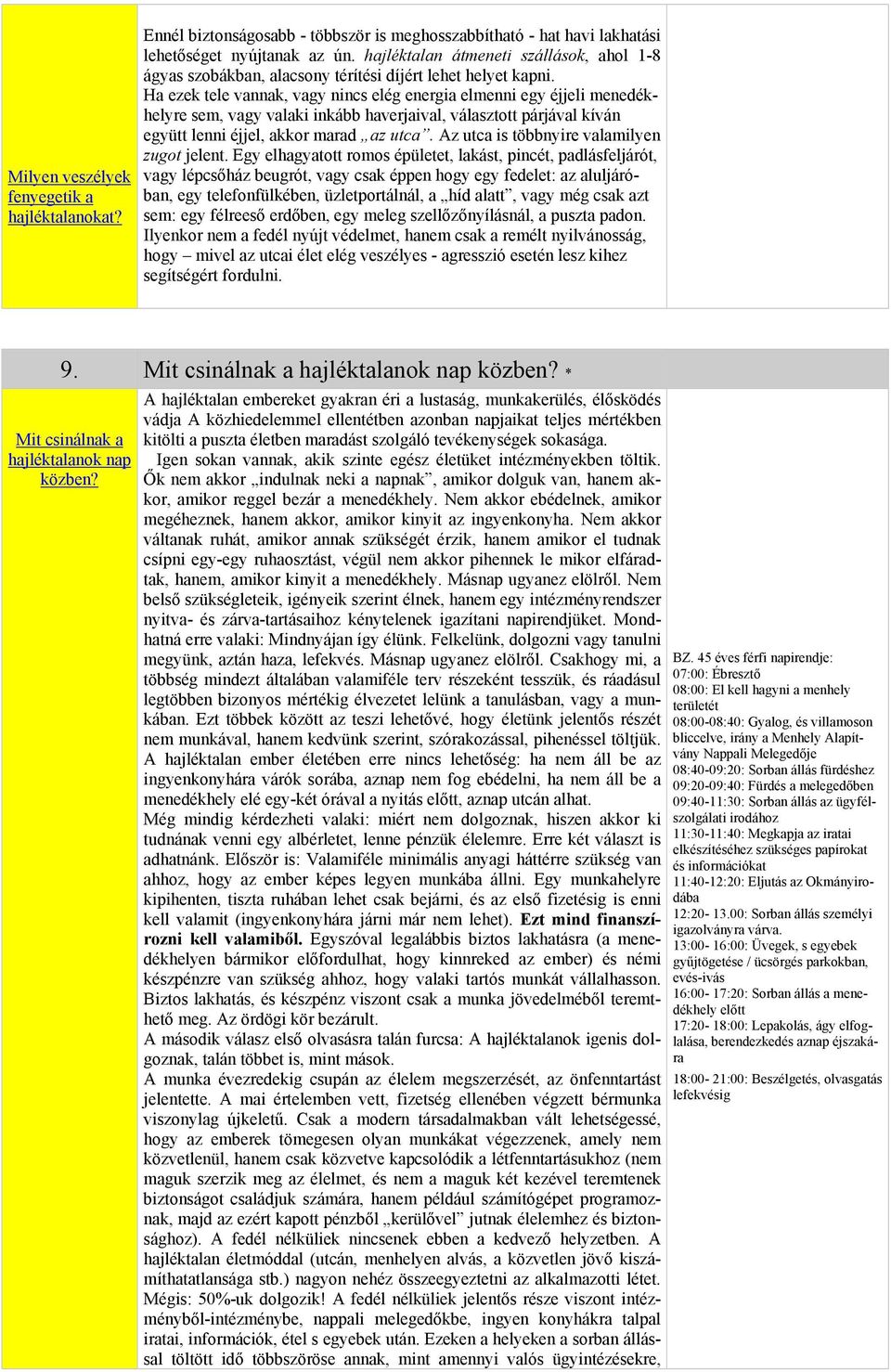 kapni Ha ezek tele vannak, vagy nincs elég energia elmenni egy éjjeli menedékhelyre sem, vagy valaki inkább haverjaival, választott párjával kíván együtt lenni éjjel, akkor marad az utca Az utca is