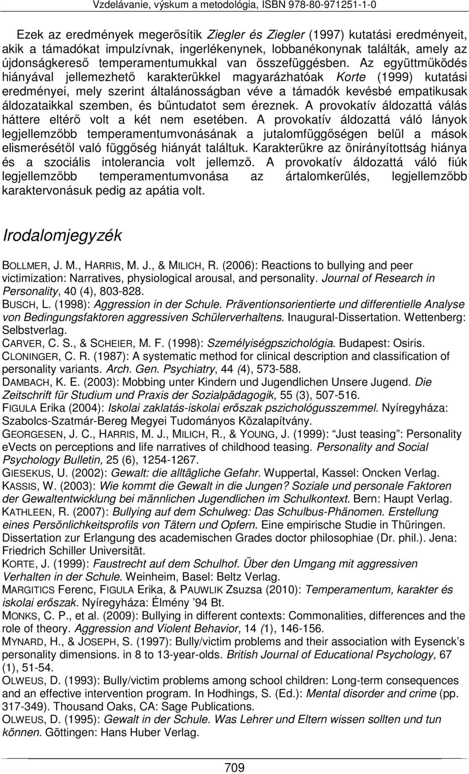 Az együttműködés hiányával jellemezhető karakterükkel magyarázhatóak Korte (1999) kutatási eredményei, mely szerint általánosságban véve a támadók kevésbé empatikusak áldozataikkal szemben, és