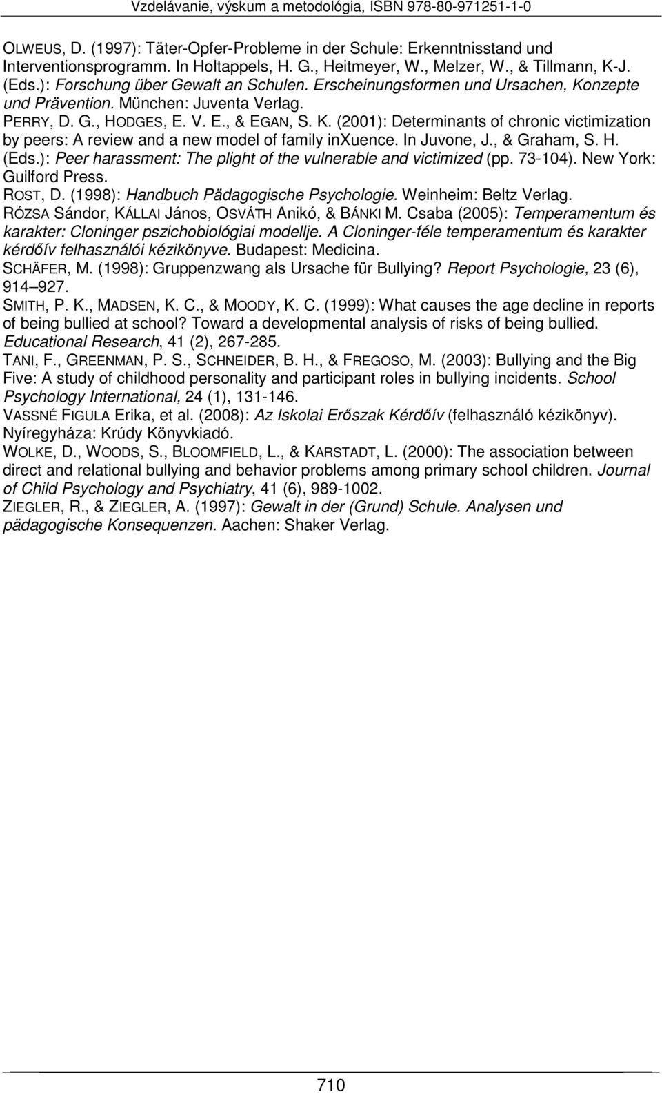 In Juvone, J., & Graham, S. H. (Eds.): Peer harassment: The plight of the vulnerable and victimized (pp. 73-104). New York: Guilford Press. ROST, D. (1998): Handbuch Pädagogische Psychologie.