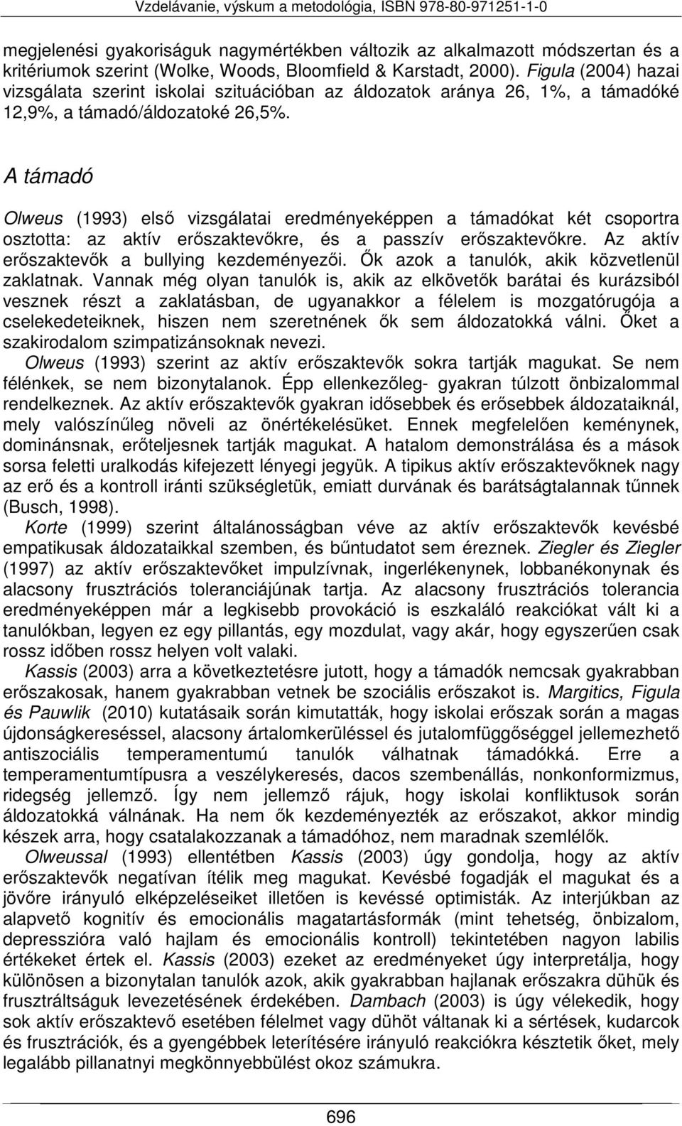 A támadó Olweus (1993) első vizsgálatai eredményeképpen a támadókat két csoportra osztotta: az aktív erőszaktevőkre, és a passzív erőszaktevőkre. Az aktív erőszaktevők a bullying kezdeményezői.