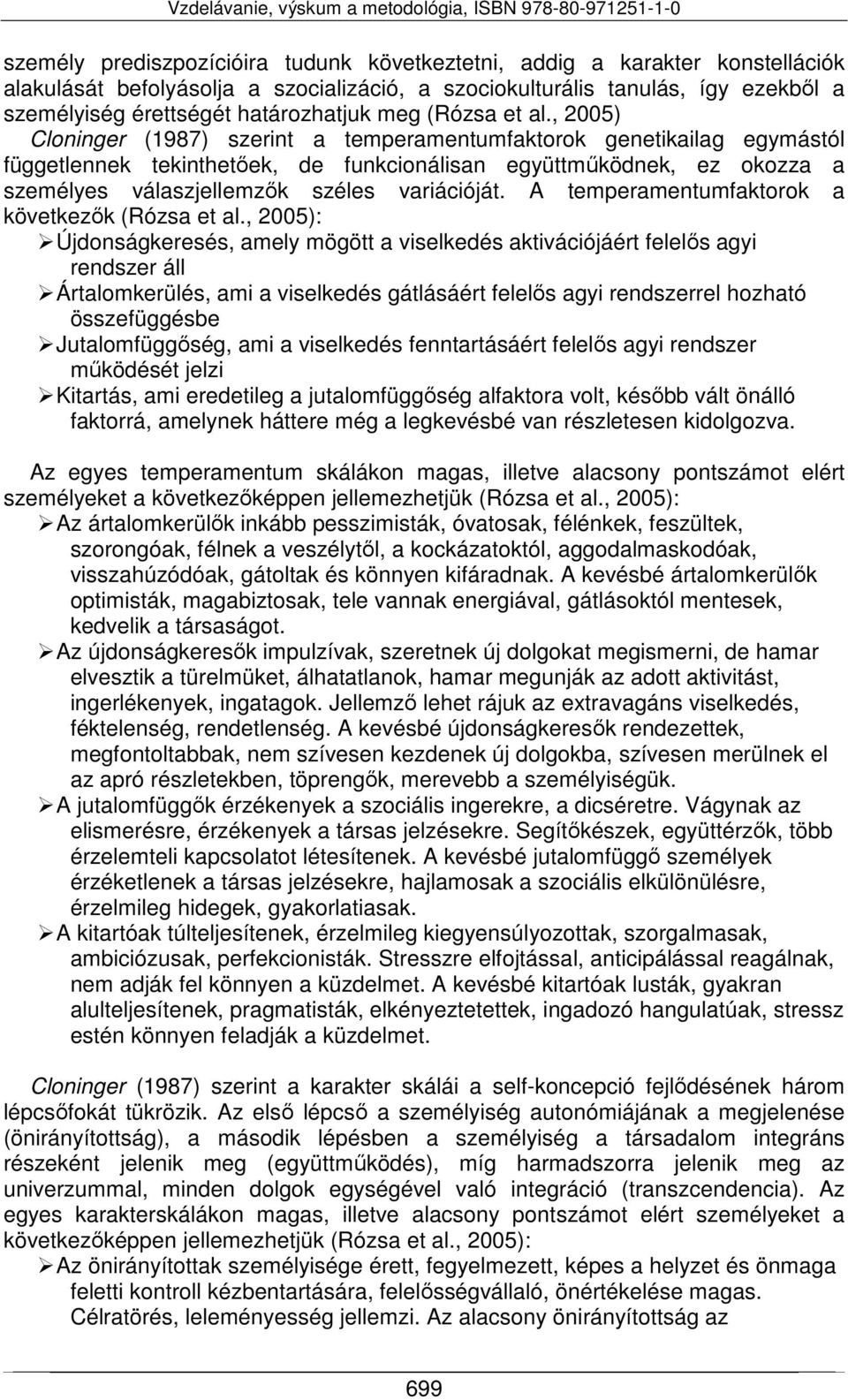 , 2005) Cloninger (1987) szerint a temperamentumfaktorok genetikailag egymástól függetlennek tekinthetőek, de funkcionálisan együttműködnek, ez okozza a személyes válaszjellemzők széles variációját.