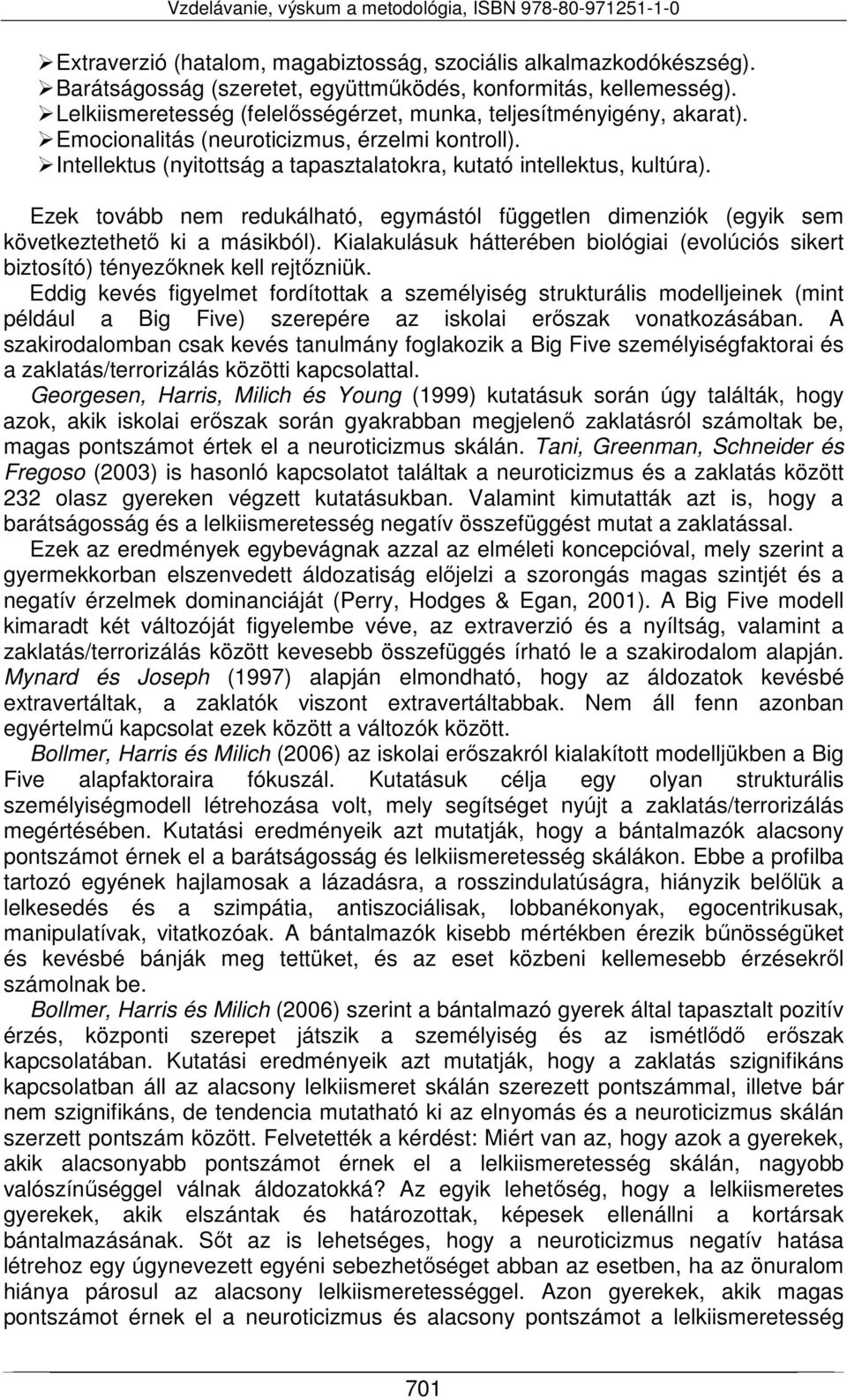 Ezek tovább nem redukálható, egymástól független dimenziók (egyik sem következtethető ki a másikból). Kialakulásuk hátterében biológiai (evolúciós sikert biztosító) tényezőknek kell rejtőzniük.
