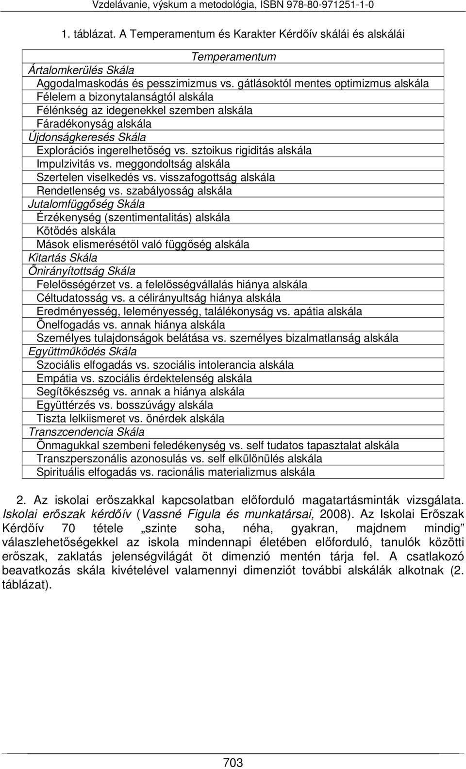 sztoikus rigiditás alskála Impulzivitás vs. meggondoltság alskála Szertelen viselkedés vs. visszafogottság alskála Rendetlenség vs.