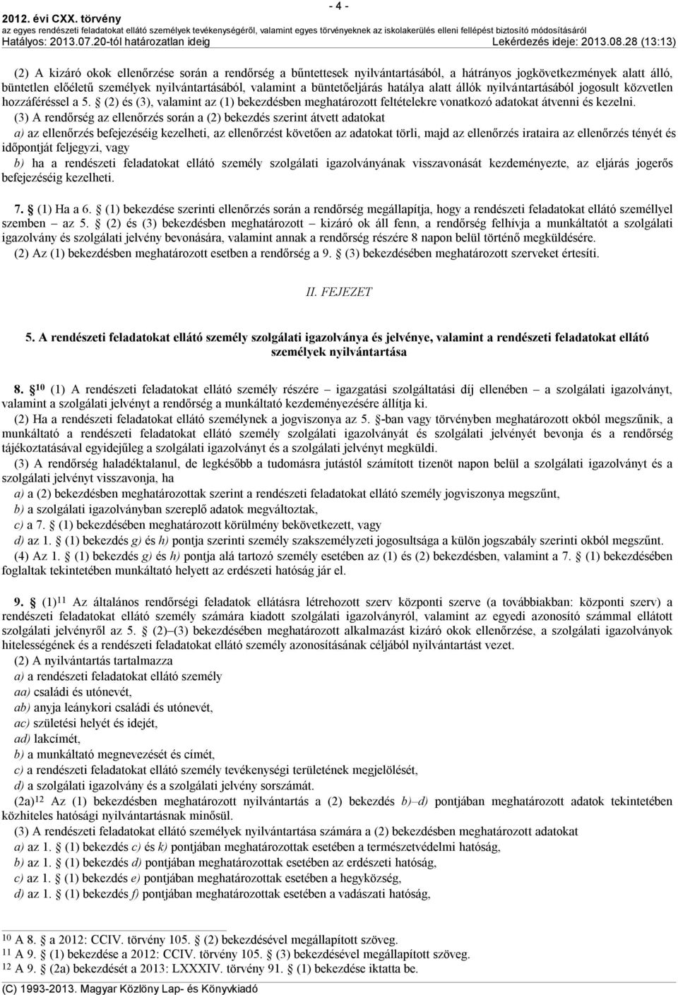 (3) A rendőrség az ellenőrzés során a (2) bekezdés szerint átvett adatokat a) az ellenőrzés befejezéséig kezelheti, az ellenőrzést követően az adatokat törli, majd az ellenőrzés irataira az
