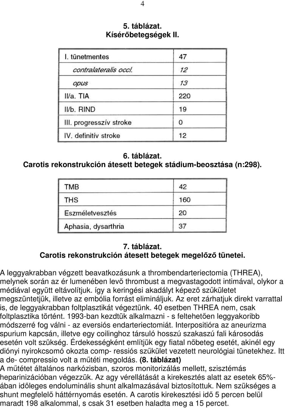 így a keringési akadályt képezı szőkületet megszüntetjük, illetve az embólia forrást elimináljuk. Az eret zárhatjuk direkt varrattal is, de leggyakrabban foltplasztikát végeztünk.