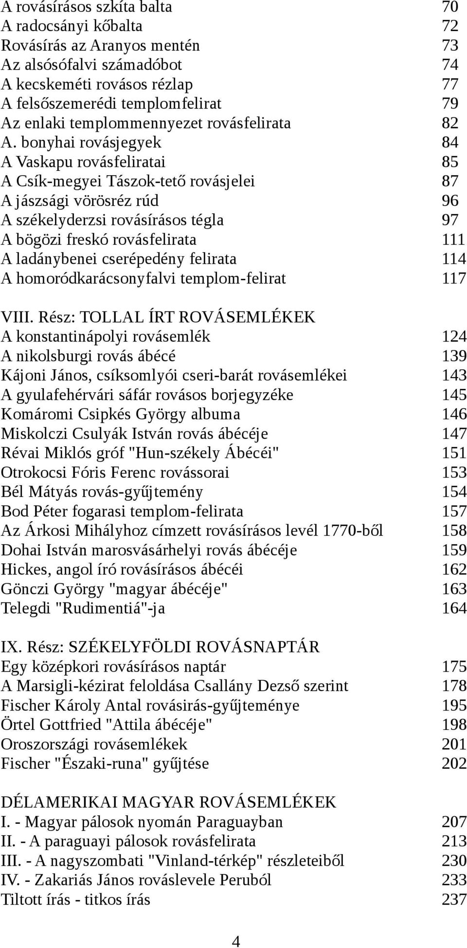 bonyhai rovásjegyek A Vaskapu rovásfeliratai A Csík-megyei Tászok-tető rovásjelei A jászsági vörösréz rúd A székelyderzsi rovásírásos tégla A bögözi freskó rovásfelirata A ladánybenei cserépedény