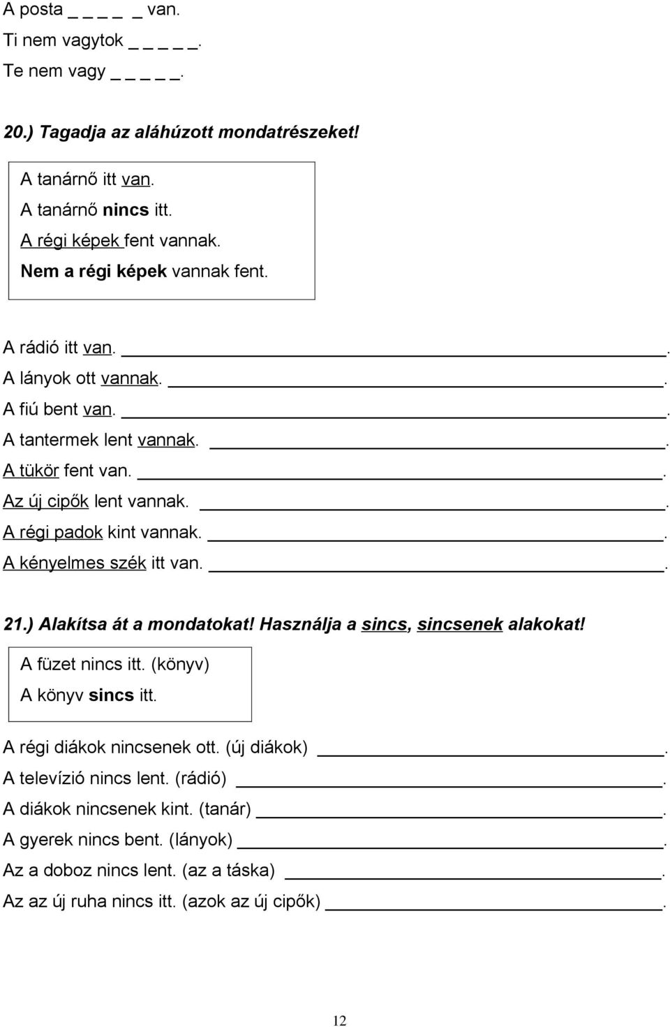 . A régi padok kint vannak.. A kényelmes szék itt van.. 21.) Alakítsa át a mondatokat! Használja a sincs, sincsenek alakokat! A füzet nincs itt. (könyv) A könyv sincs itt.