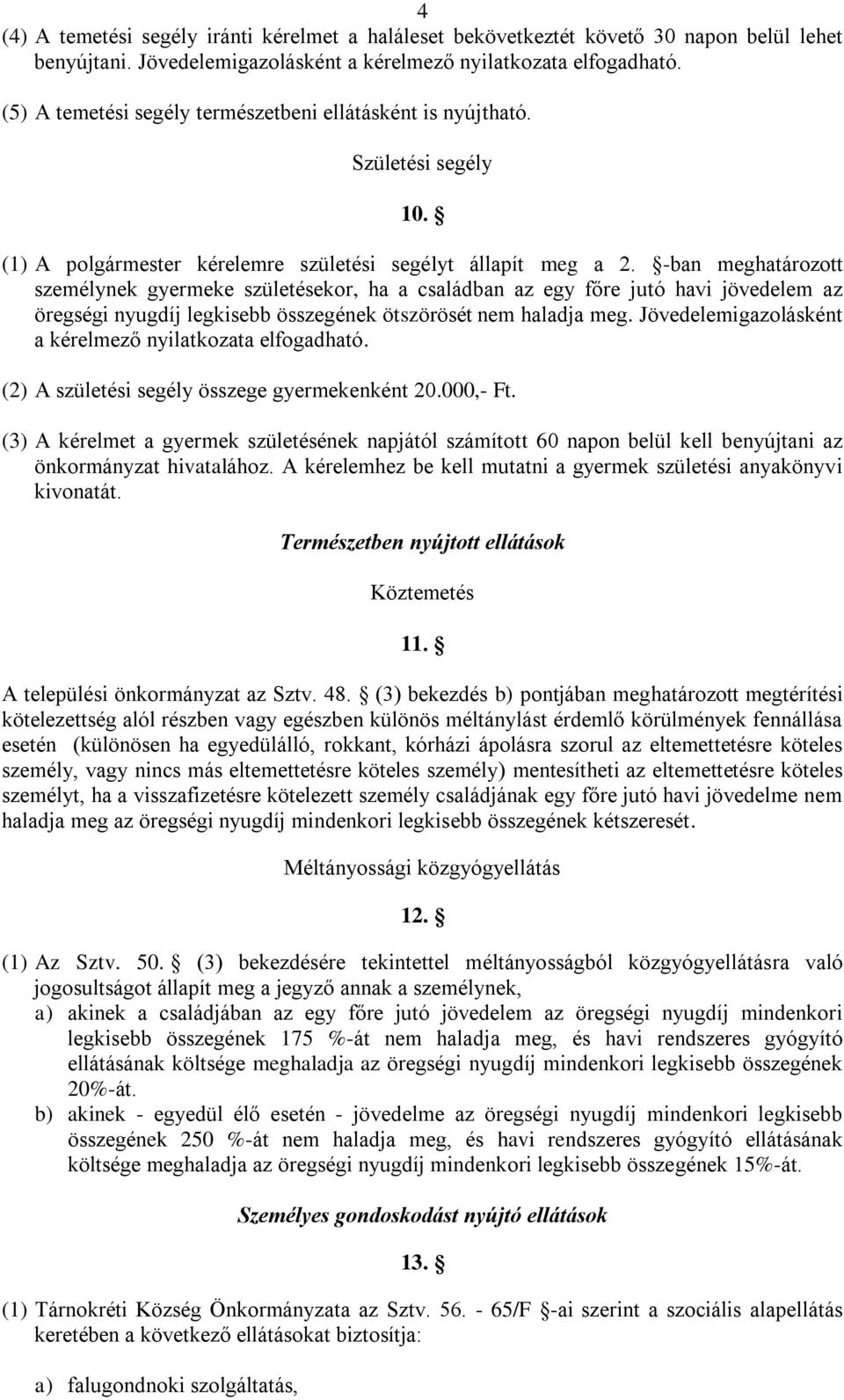 -ban meghatározott személynek gyermeke születésekor, ha a családban az egy főre jutó havi jövedelem az öregségi nyugdíj legkisebb összegének ötszörösét nem haladja meg.